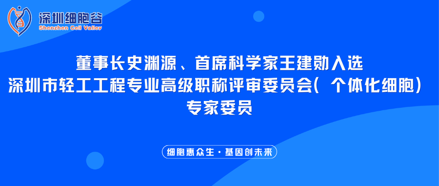 我司董事长史渊源、首席科学家王建勋入选深圳市轻工工程专业高级职称评审委员会（个体化细胞）专家委员