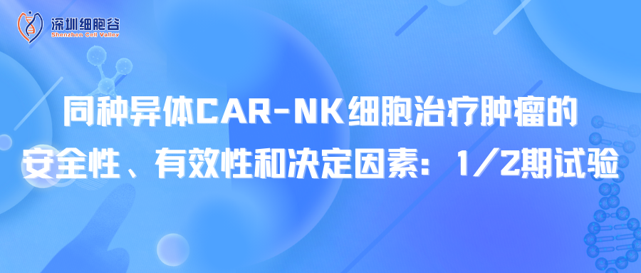 同种异体CAR-NK细胞治疗肿瘤的安全性、有效性和决定因素：1/2期试验
